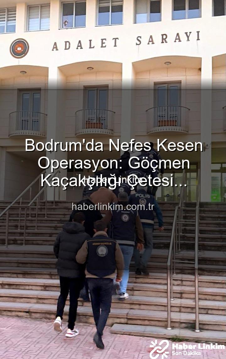göçmen kaçakçılığı - Bodrum'da Nefes Kesen Operasyon: Göçmen Kaçakçılığı Çetesi Çökertildi, 3 Organize Suç Lideri Tutuklandı