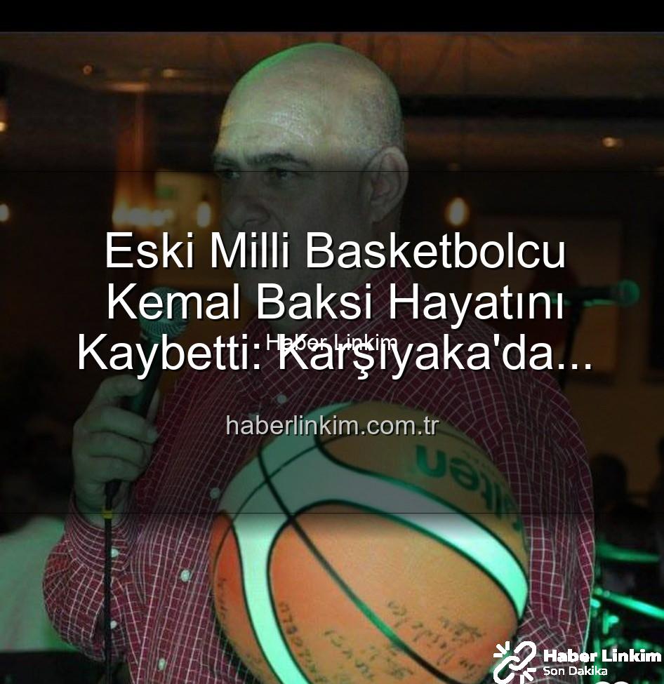 Kemal Baksi - Eski Milli Basketbolcu Kemal Baksi Hayatını Kaybetti: Karşıyaka'da Şok Eden Balkon Kazası