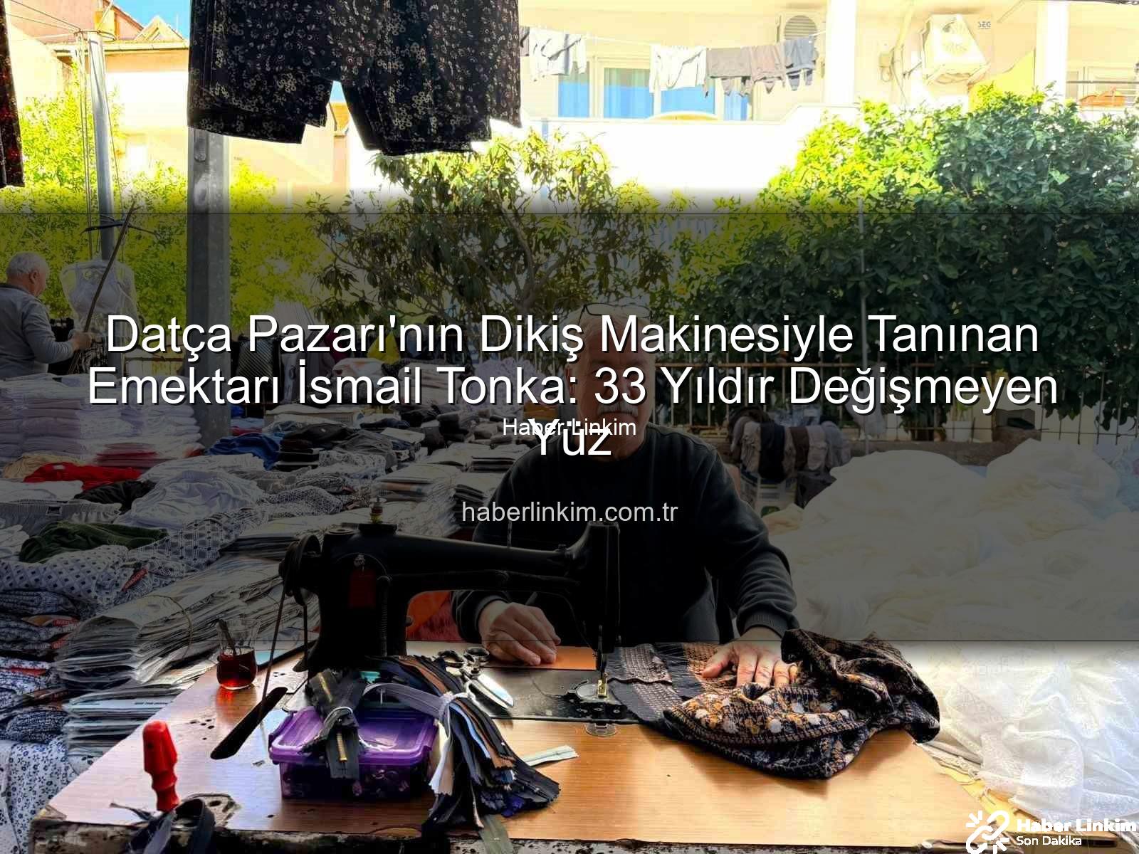 Datça Pazarı - Datça Pazarı'nın Dikiş Makinesiyle Tanınan Emektarı İsmail Tonka: 33 Yıldır Değişmeyen Yüz
