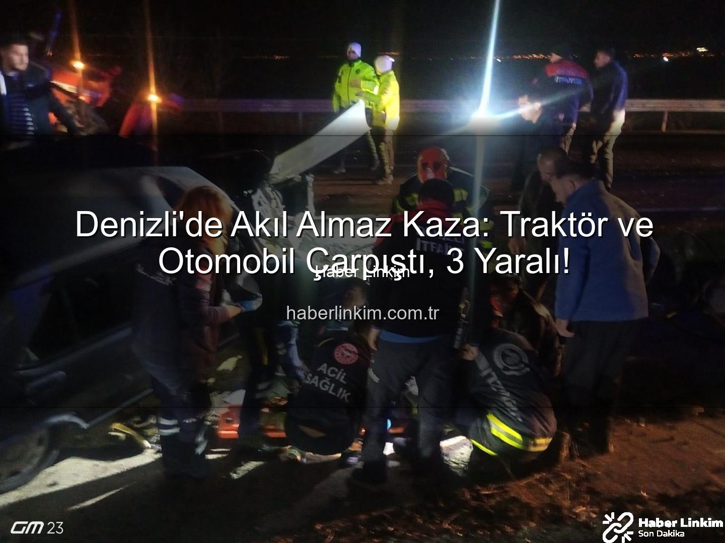 Denizli kaza - Denizli'de Akıl Almaz Kaza: Traktör ve Otomobil Çarpıştı, 3 Yaralı!