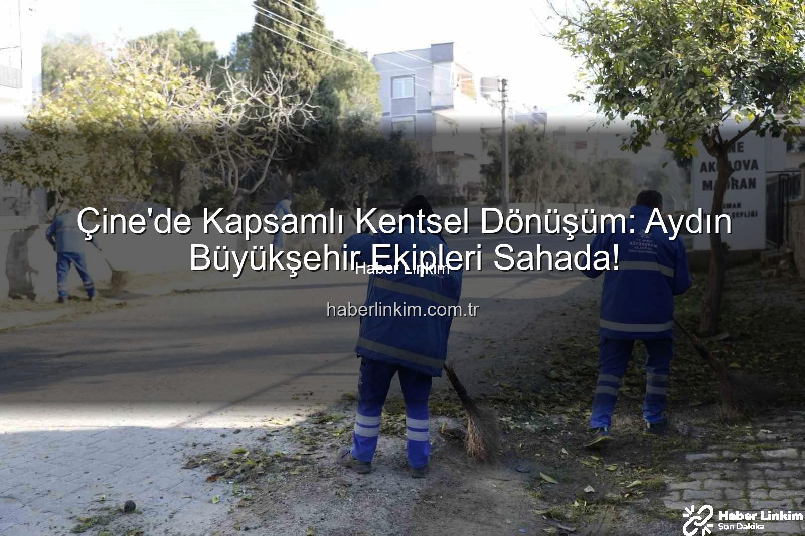 Çine temizlik bakım - Çine'de Kapsamlı Kentsel Dönüşüm: Aydın Büyükşehir Ekipleri Sahada!