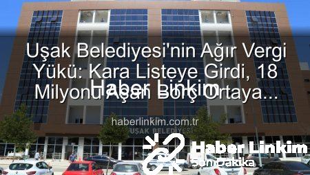 Uşak Belediyesi’nin Ağır Vergi Yükü: Kara Listeye Girdi, 18 Milyonu Aşan Borç Ortaya Çıktı