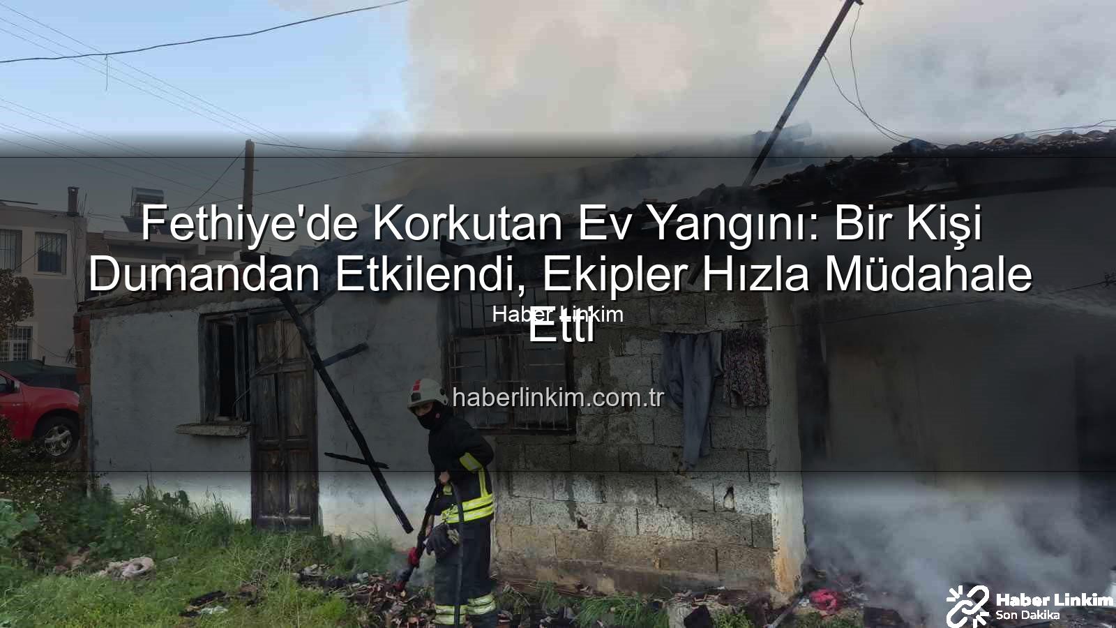 Fethiye ev yangını - Fethiye'de Korkutan Ev Yangını: Bir Kişi Dumandan Etkilendi, Ekipler Hızla Müdahale Etti