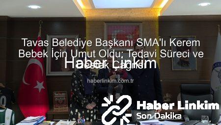 Tavas Belediye Başkanı SMA’lı Kerem Bebek İçin Umut Oldu: Tedavi Süreci ve Destek Çağrısı