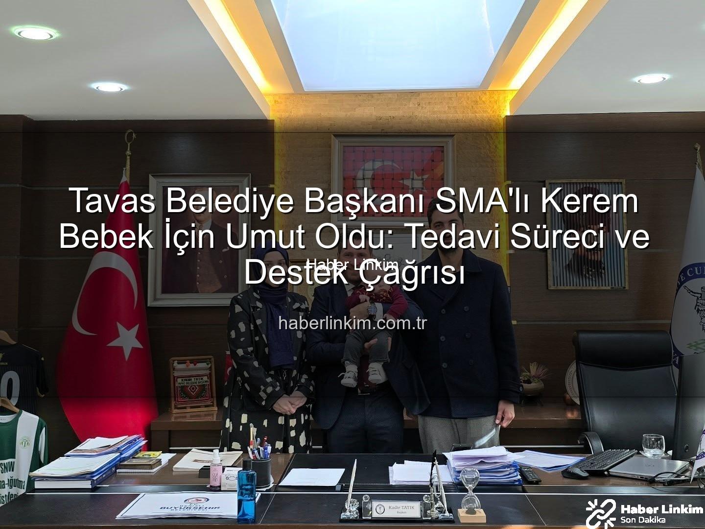 Kerem Bebek SMA - Tavas Belediye Başkanı SMA'lı Kerem Bebek İçin Umut Oldu: Tedavi Süreci ve Destek Çağrısı