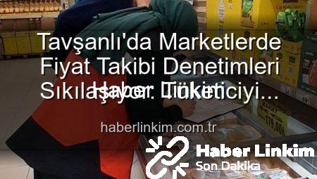 Tavşanlı’da Marketlerde Fiyat Takibi Denetimleri Sıkılaşıyor: Tüketiciyi Korumak İçin Neler Yapılıyor?