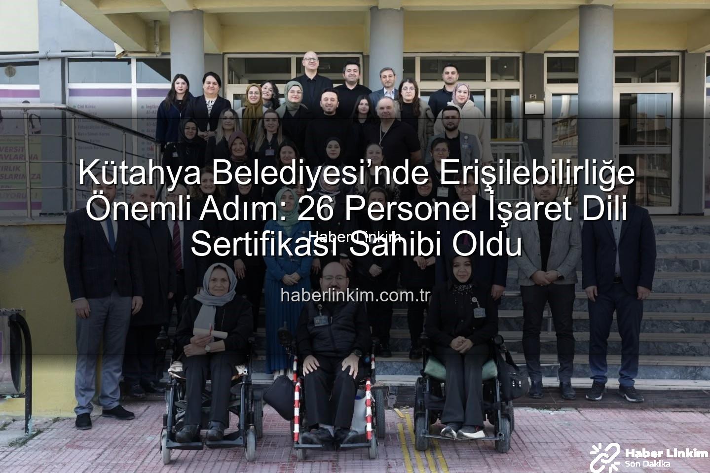 işaret dili sertifikası - Kütahya Belediyesi’nde Erişilebilirliğe Önemli Adım: 26 Personel İşaret Dili Sertifikası Sahibi Oldu
