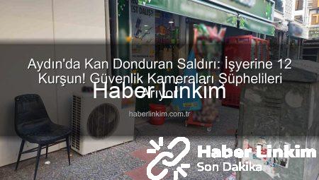 Aydın’da Kan Donduran Saldırı: İşyerine 12 Kurşun! Güvenlik Kameraları Şüphelileri Arıyor