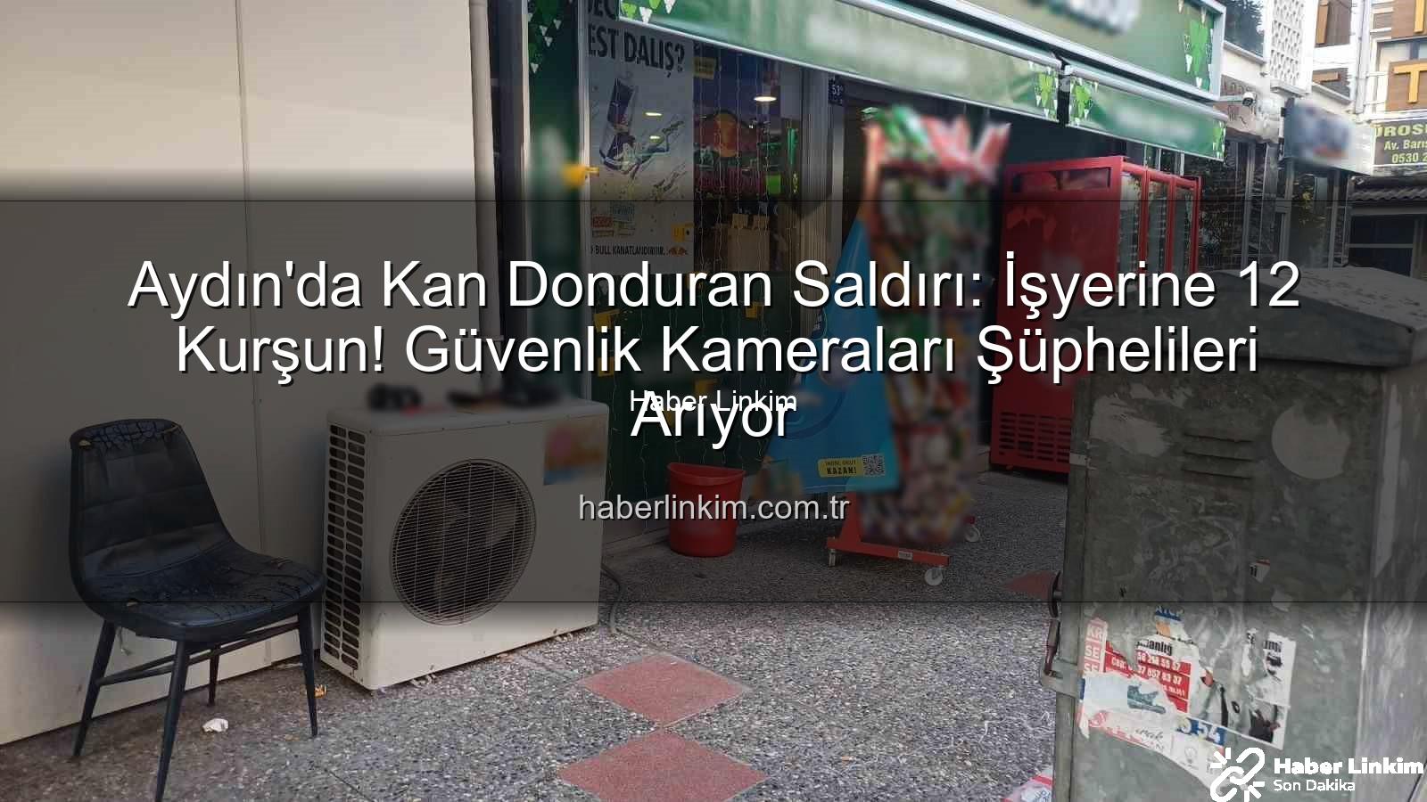 işyerine silahlı saldırı - Aydın'da Kan Donduran Saldırı: İşyerine 12 Kurşun! Güvenlik Kameraları Şüphelileri Arıyor