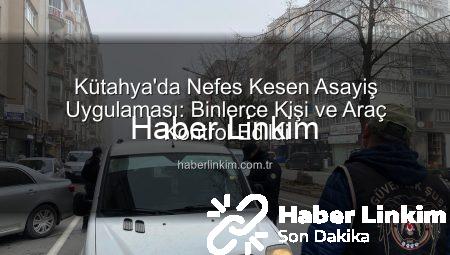 Kütahya’da Nefes Kesen Asayiş Uygulaması: Binlerce Kişi ve Araç Kontrol Edildi