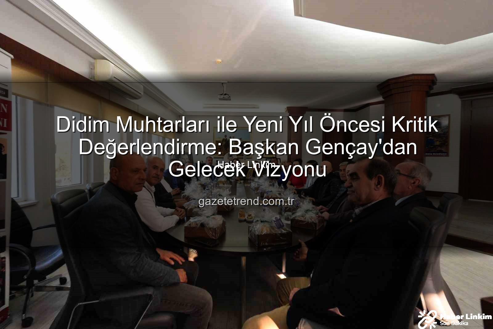 Didim muhtarları - Didim Muhtarları ve Belediye Başkanı Gençay'dan Yeni Yıl Öncesi Kapsamlı Değerlendirme: Geleceğin Planları Şekillendi