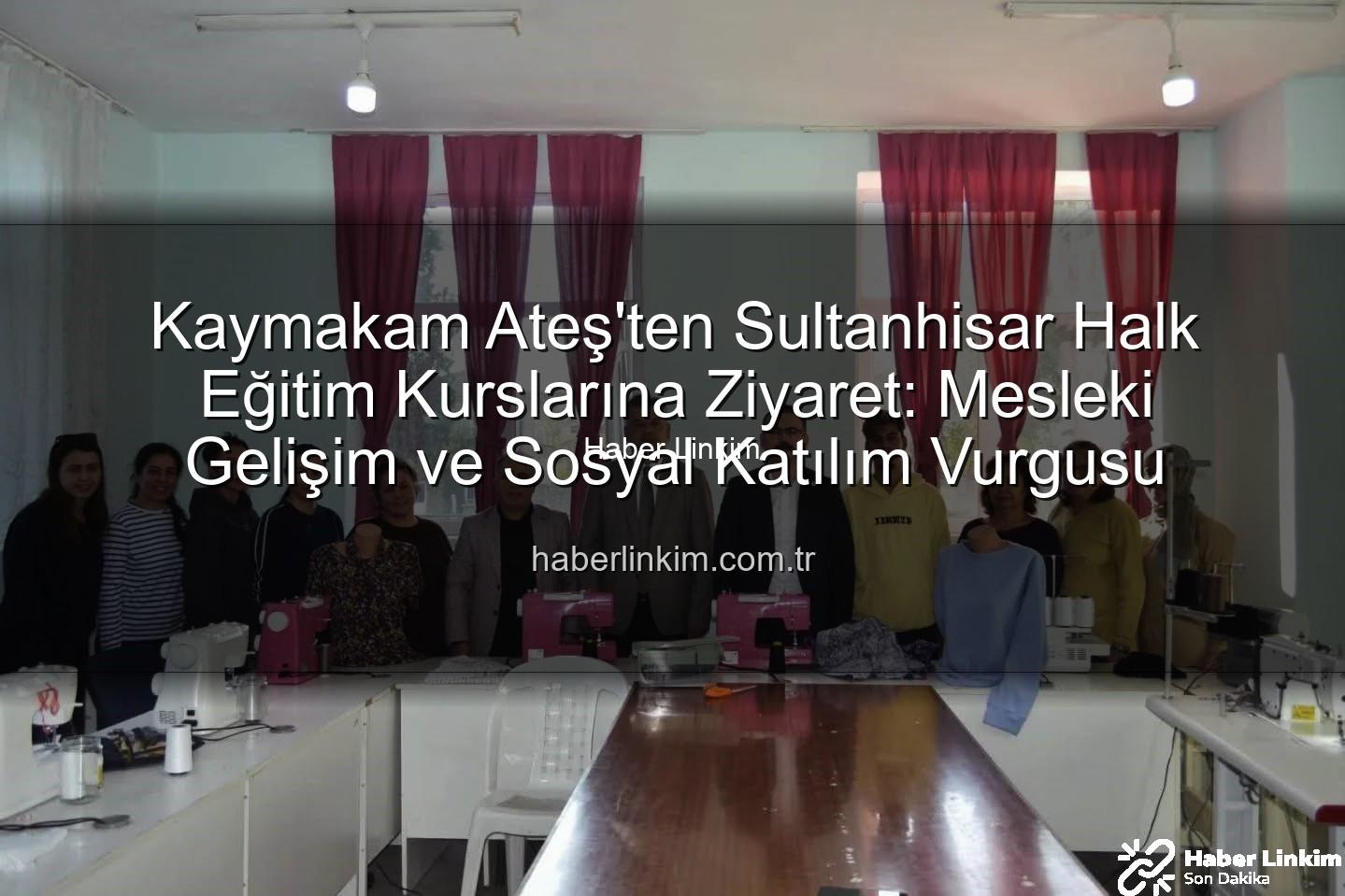Sultanhisar Halk Eğitim - Kaymakam Ateş'ten Sultanhisar Halk Eğitim Kurslarına Ziyaret: Mesleki Gelişim ve Sosyal Katılım Vurgusu
