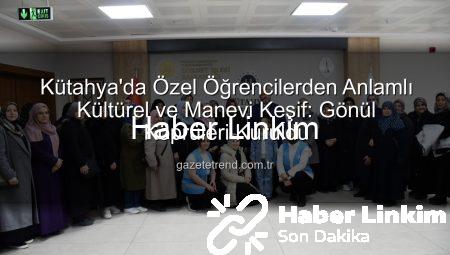 Kütahya’da Gönül Köprüleri: Özel Öğrencilerden Anlamlı Kültürel ve Manevi Ziyaret