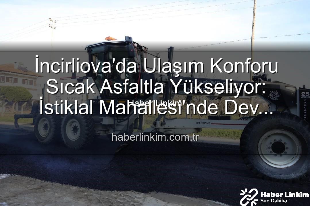 İncirliova sıcak asfalt - İncirliova'da Ulaşım Konforu Sıcak Asfaltla Yükseliyor: İstiklal Mahallesi'nde Dev Yatırım