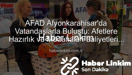 AFAD Afyonkarahisar’da Vatandaşlarla Buluştu: Afetlere Hazırlık ve Müdahale Faaliyetleri Tanıtıldı