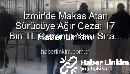 İzmir’de Makas Atan Sürücüye Ağır Ceza: 17 Bin TL Cezanın Yanı Sıra Ehliyetine El Konuldu