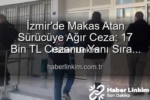 makas atan sürücü - İzmir'de Makas Atan Sürücüye Ağır Ceza: 17 Bin TL Cezanın Yanı Sıra Ehliyetine El Konuldu