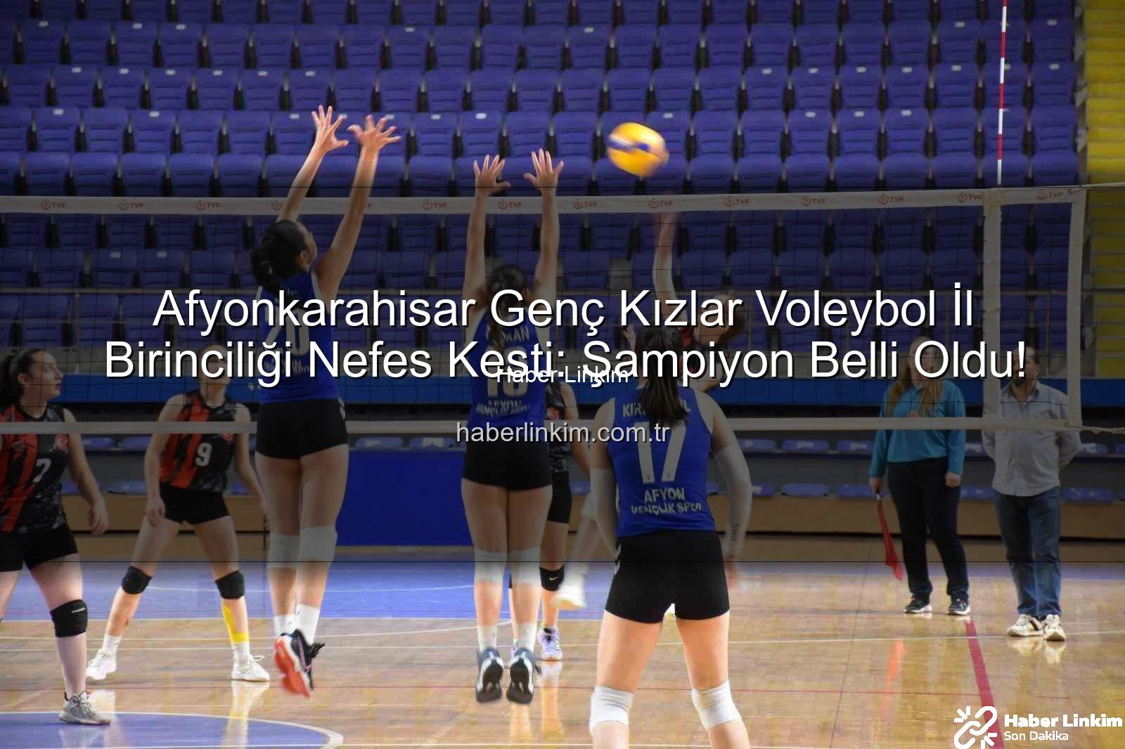 genç kızlar voleybol - Afyonkarahisar Genç Kızlar Voleybol İl Birinciliği Nefes Kesti: Şampiyon Belli Oldu!