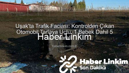 Uşak’ta Trafik Faciası: Kontrolden Çıkan Otomobil Tarlaya Uçtu, 1 Bebek Dahil 5 Yaralı