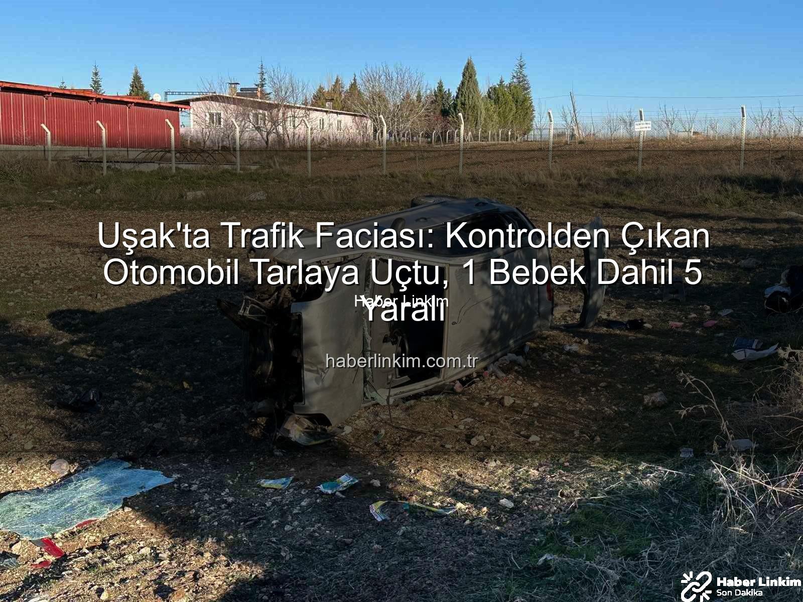 Uşak trafik kazası - Uşak'ta Trafik Faciası: Kontrolden Çıkan Otomobil Tarlaya Uçtu, 1 Bebek Dahil 5 Yaralı