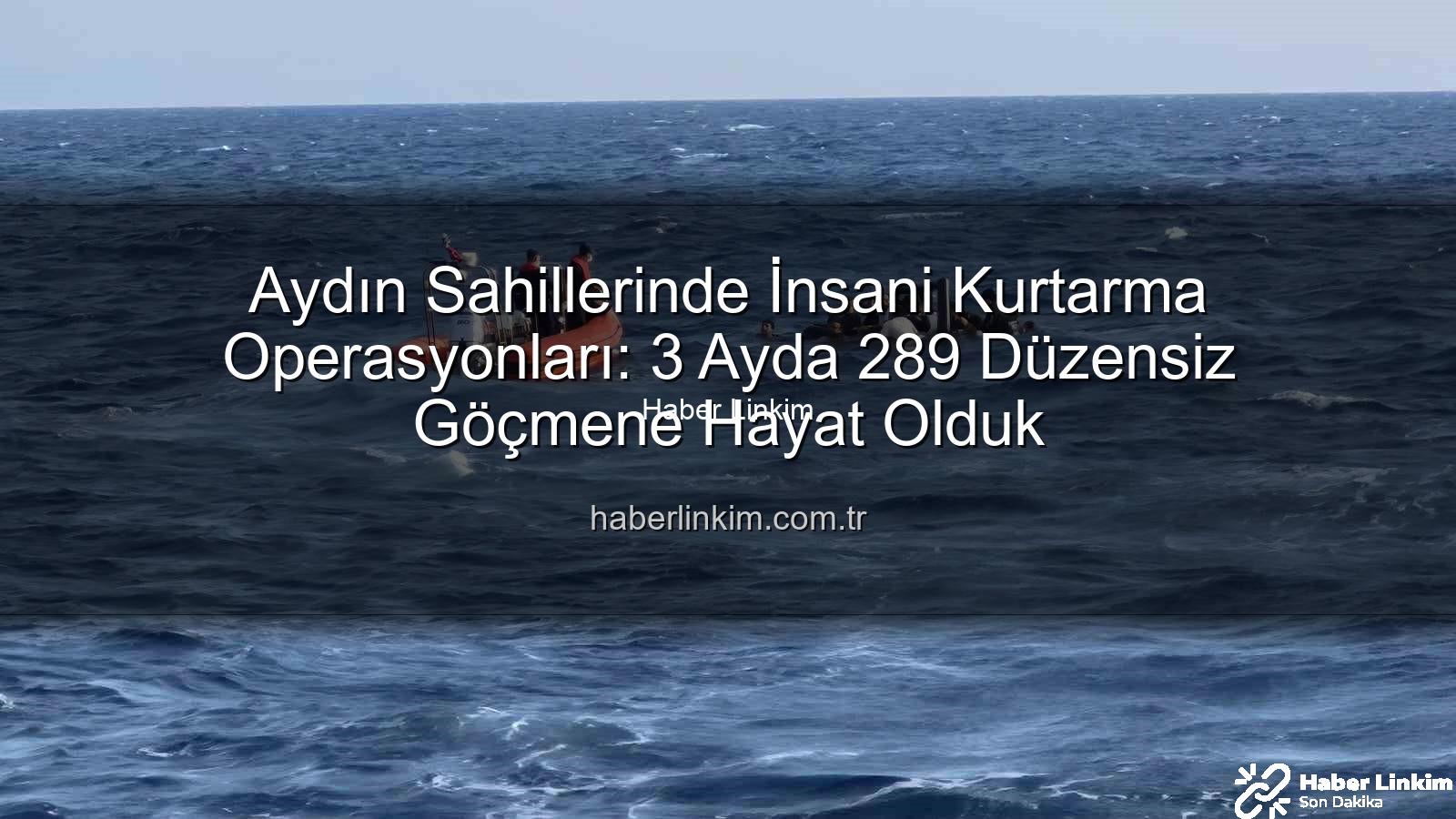 düzensiz göçmen - Aydın Sahillerinde İnsani Kurtarma Operasyonları: 3 Ayda 289 Düzensiz Göçmene Hayat Olduk