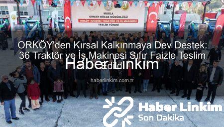 ORKÖY’den Kırsal Kalkınmaya Dev Destek: 36 Traktör ve İş Makinesi Sıfır Faizle Teslim Edildi