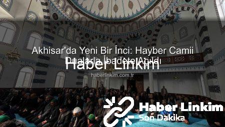 Akhisar’da Yeni Bir İnci: Hayber Camii Dualarla İbadete Açıldı