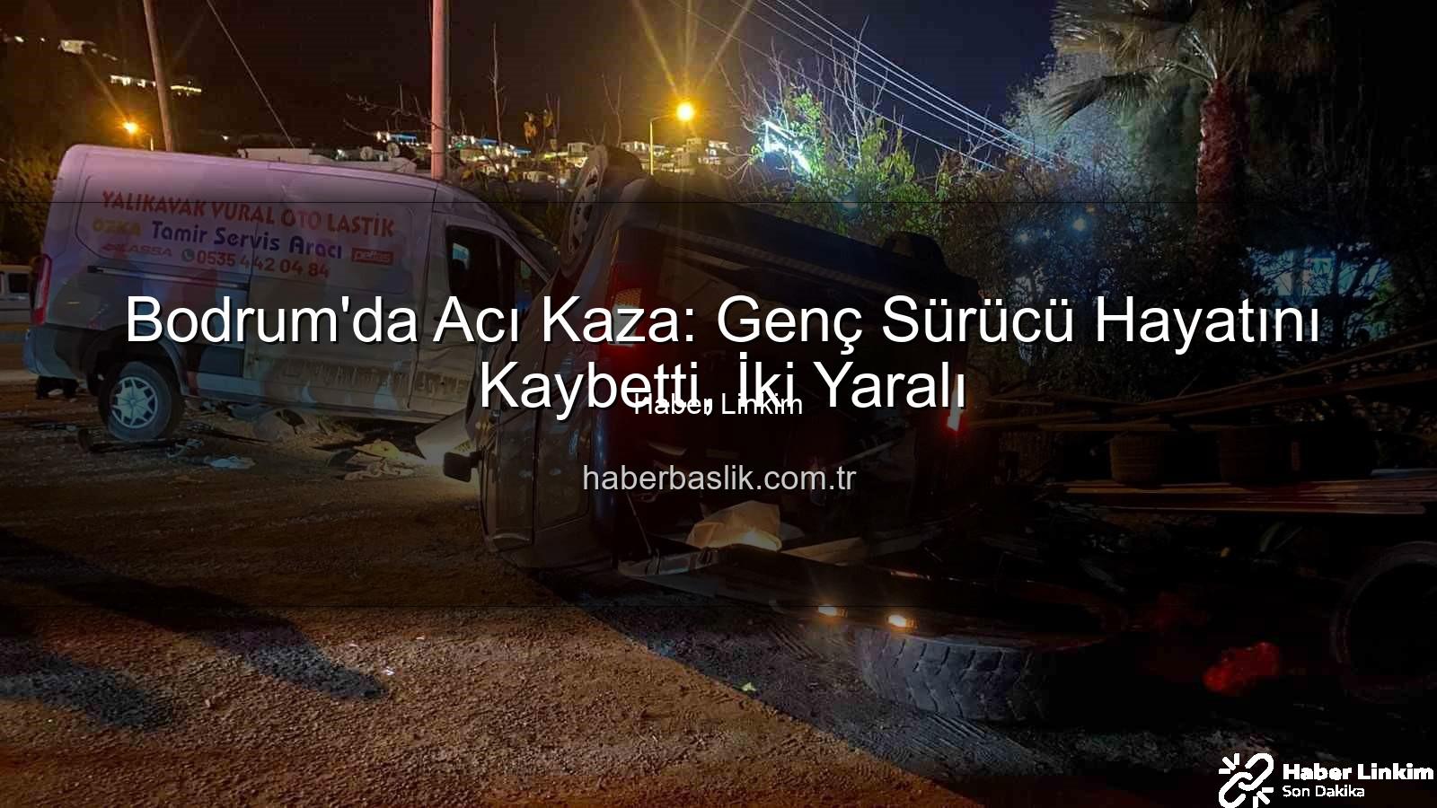 Bodrum trafik kazası - Bodrum'da Kanlı Kaza: Genç Sürücü Hayatını Kaybetti, 2 Kişi Yaralandı