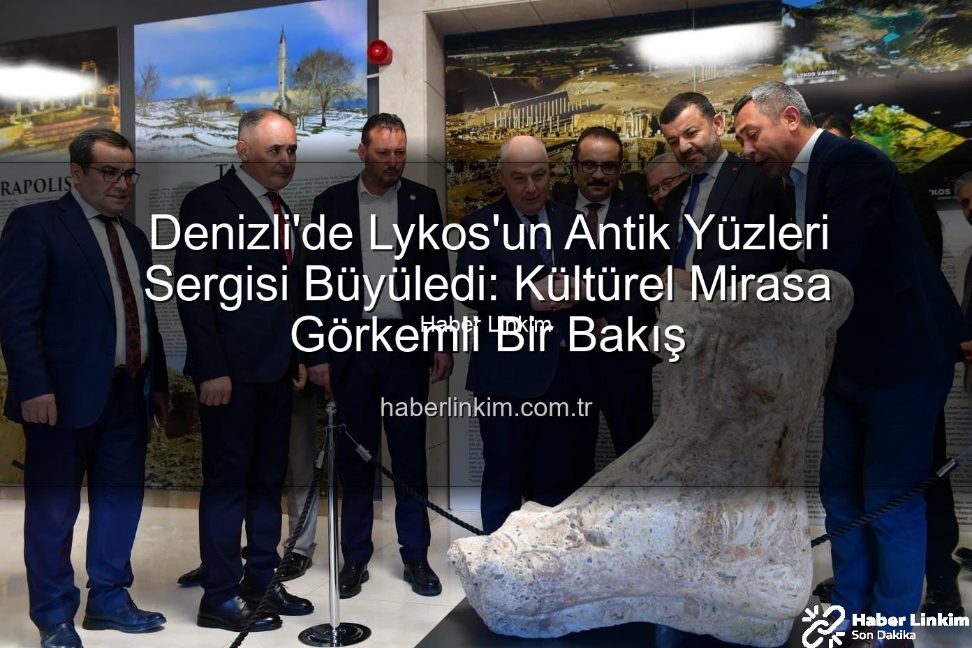 Lykos'un Antik Yüzleri - Denizli'de Lykos'un Antik Yüzleri Sergisi Büyüledi: Kültürel Mirasa Görkemli Bir Bakış